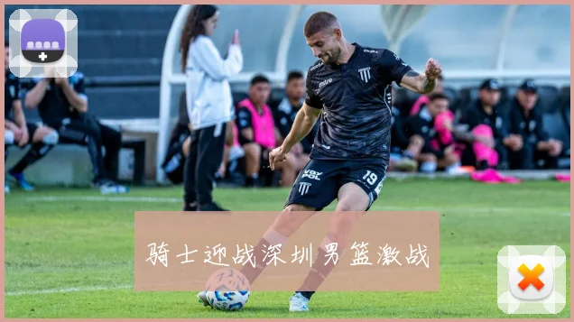 骑士迎战深圳男篮激战