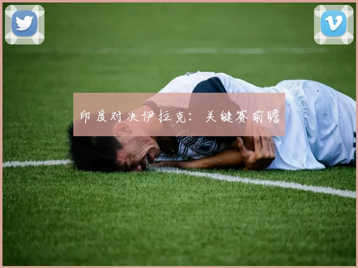 印度对决伊拉克:关键赛前瞻