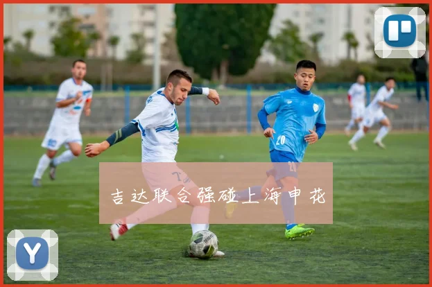 吉达联合强碰上海申花