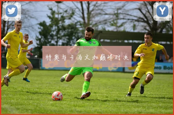 特奥与卡马文加巅峰对决