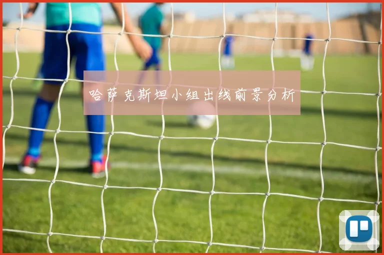 哈萨克斯坦小组出线前景分析