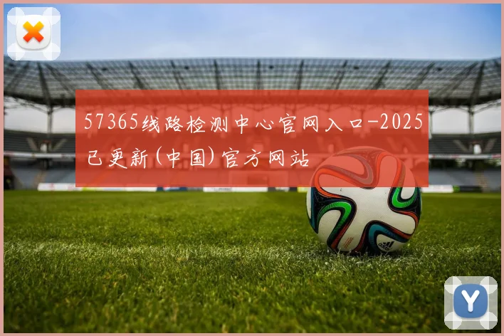 57365线路检测中心官网入口-2025已更新(中国)官方网站