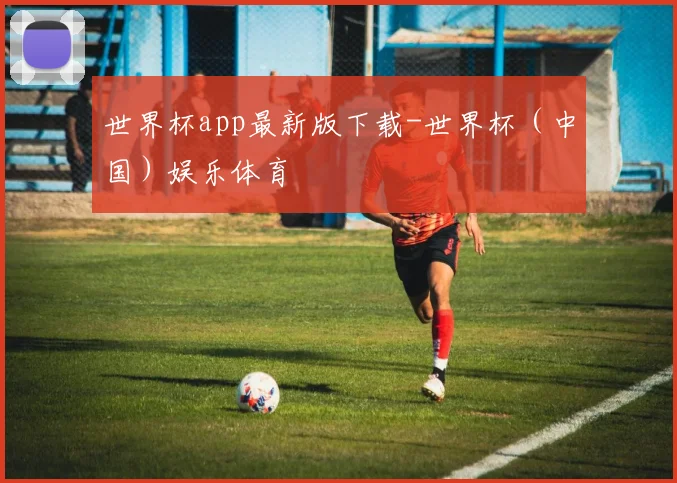 世界杯app最新版下载-世界杯（中国）娱乐体育