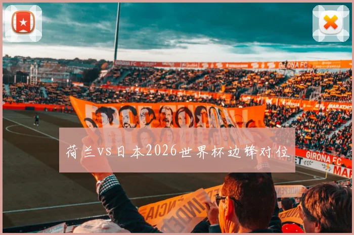 荷兰vs日本2026世界杯边锋对位