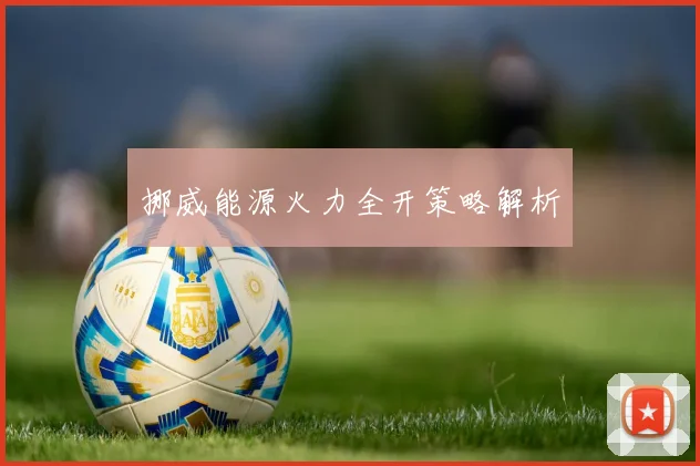 挪威能源火力全开策略解析