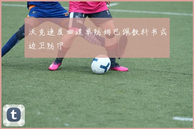 沃克速度回追单防姆巴佩教科书式边卫防守