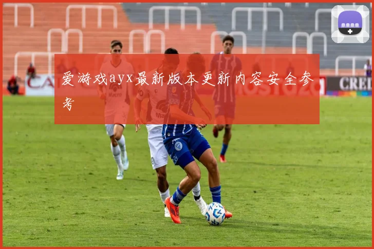 爱游戏ayx最新版本更新内容安全参考