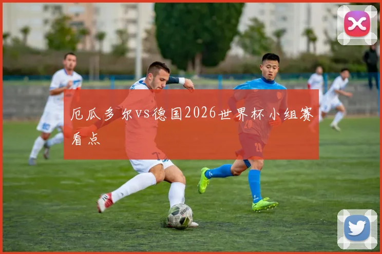 厄瓜多尔vs德国2026世界杯小组赛看点