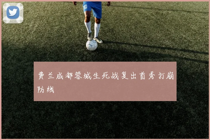 费兰成都蓉城生死战复出首秀打崩防线