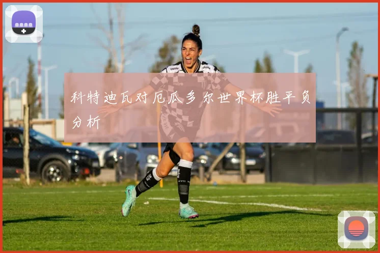 科特迪瓦对厄瓜多尔世界杯胜平负分析