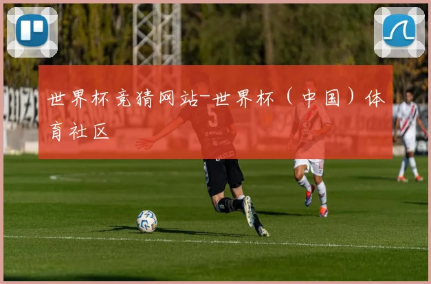 世界杯竞猜网站-世界杯（中国）体育社区
