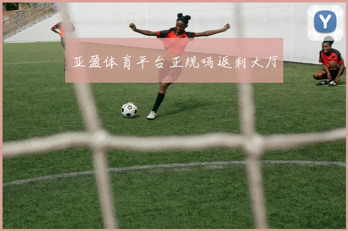 亚盈体育平台正规吗返利大厅