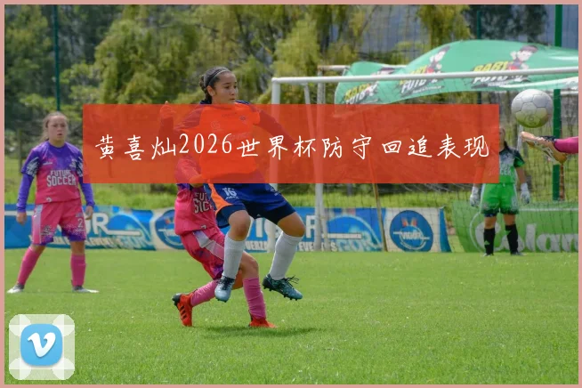 黄喜灿2026世界杯防守回追表现