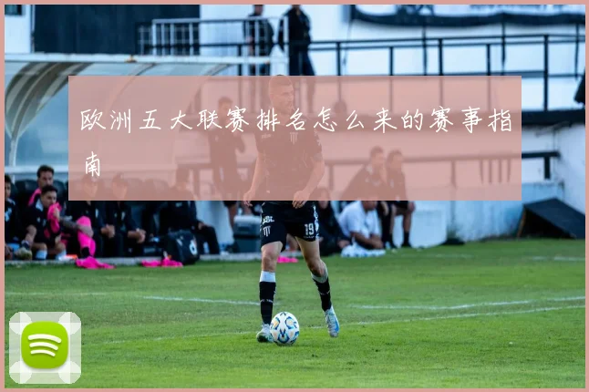 欧洲五大联赛排名怎么来的赛事指南