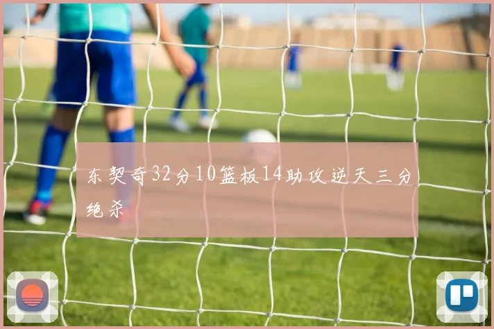 东契奇32分10篮板14助攻逆天三分绝杀