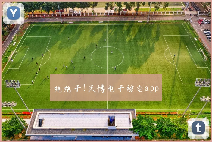 绝绝子!天博电子综合app