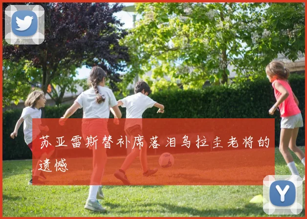 苏亚雷斯替补席落泪乌拉圭老将的遗憾