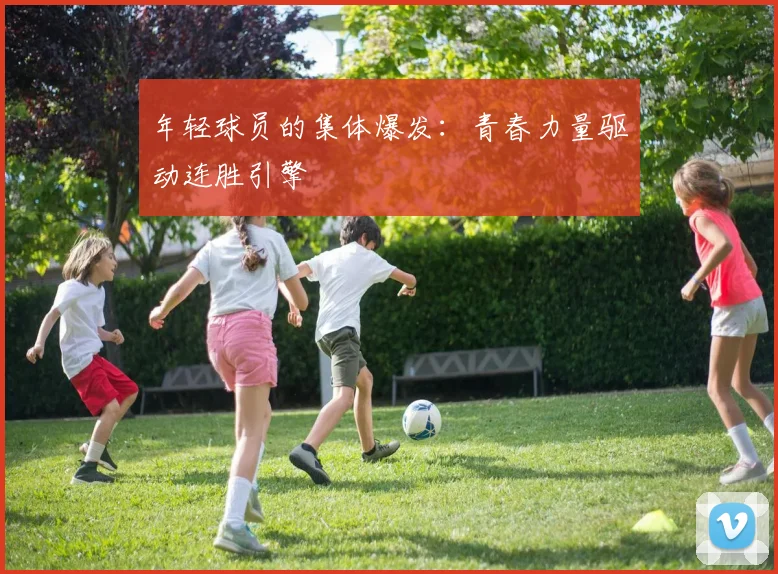 年轻球员的集体爆发：青春力量驱动连胜引擎