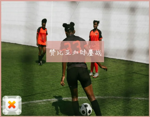 赞比亚加时鏖战
