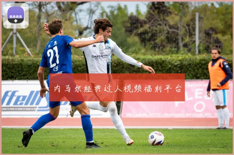 内马尔经典过人视频福利平台