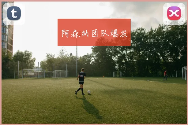 阿森纳团队爆发