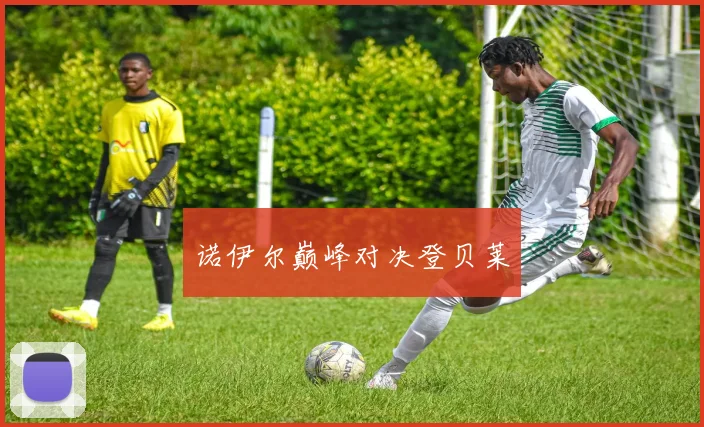 诺伊尔巅峰对决登贝莱