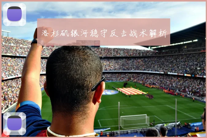 洛杉矶银河稳守反击战术解析