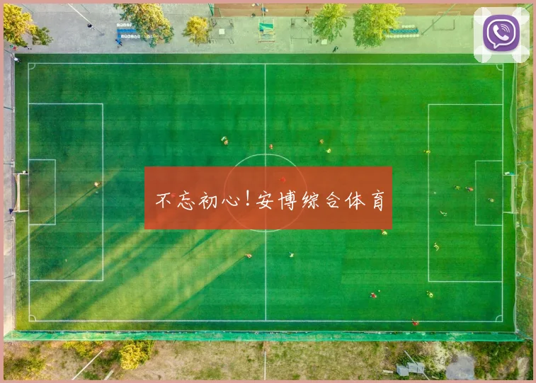 不忘初心!安博综合体育
