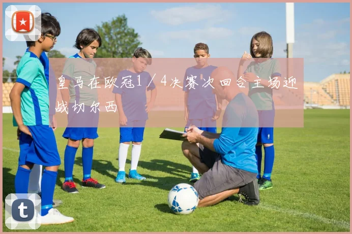 皇马在欧冠1／4决赛次回合主场迎战切尔西