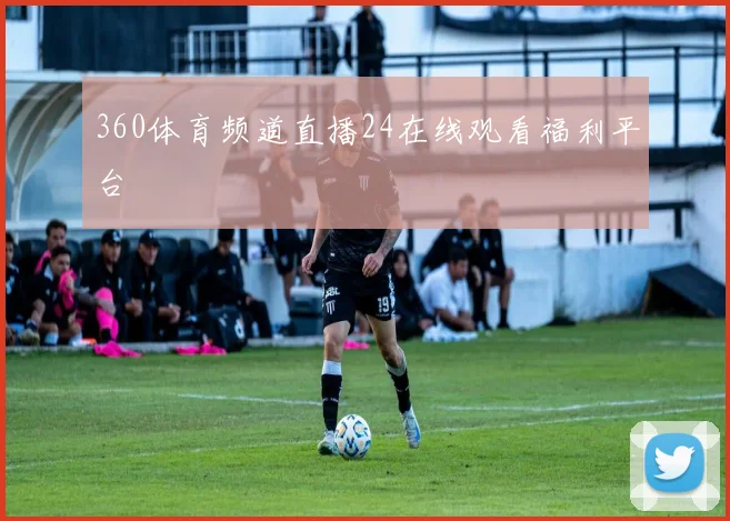 360体育频道直播24在线观看福利平台