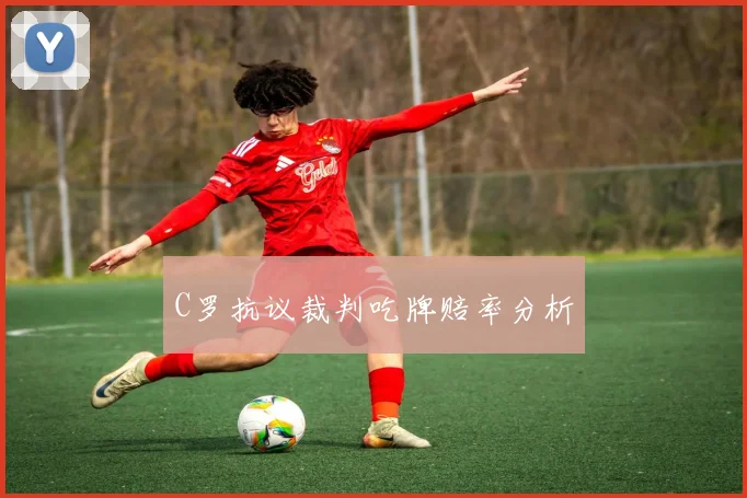 C罗抗议裁判吃牌赔率分析