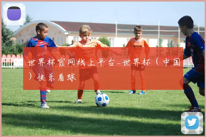 世界杯官网线上平台_世界杯（中国）快乐看球