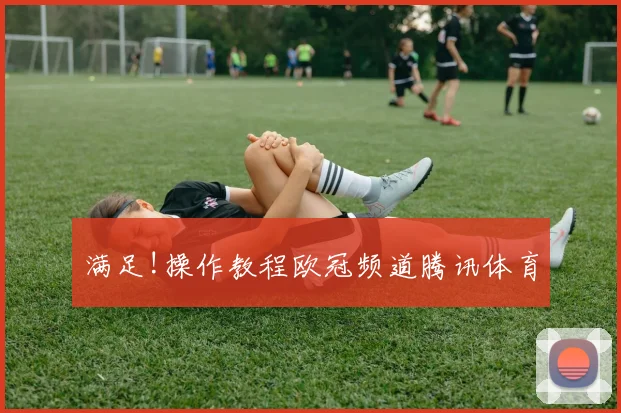 满足!操作教程欧冠频道腾讯体育