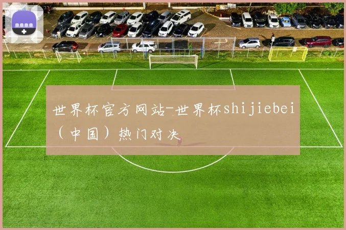 世界杯官方网站-世界杯shijiebei（中国）热门对决