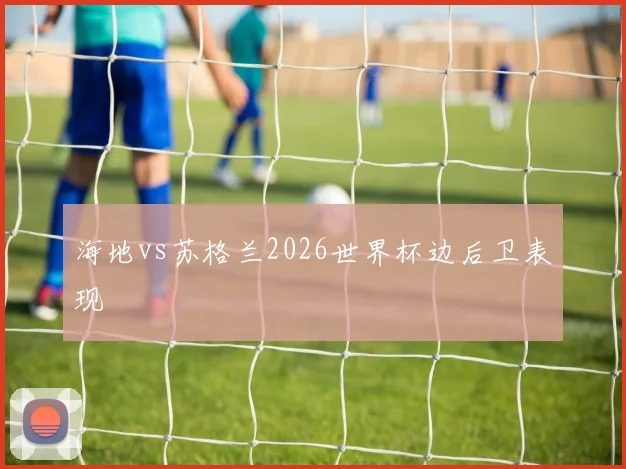 海地vs苏格兰2026世界杯边后卫表现