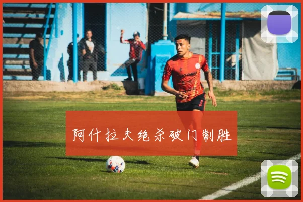 阿什拉夫绝杀破门制胜