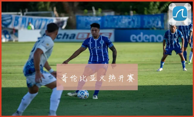 哥伦比亚火热开赛