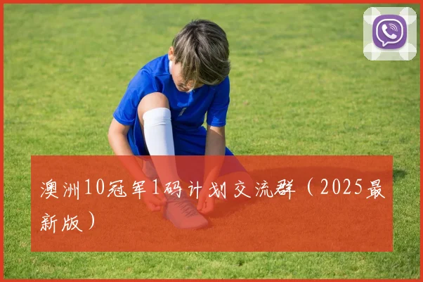 澳洲10冠军1码计划交流群（2025最新版）