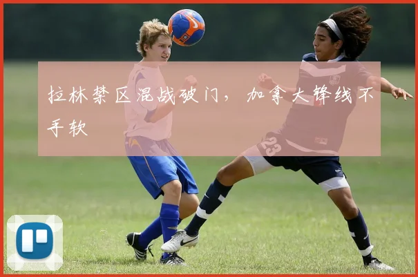 拉林禁区混战破门，加拿大锋线不手软