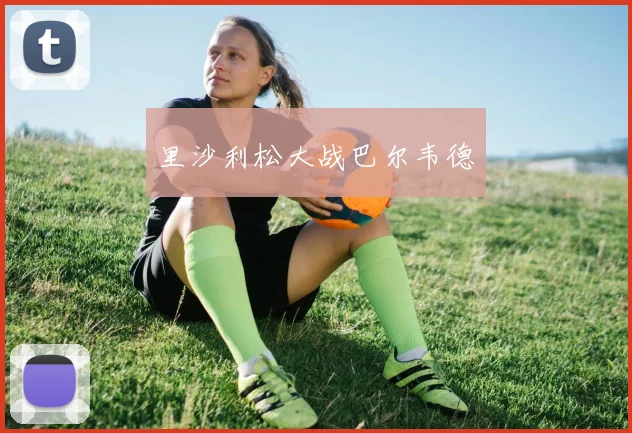 里沙利松大战巴尔韦德