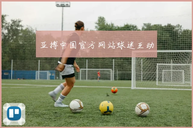 亚搏中国官方网站球迷互动