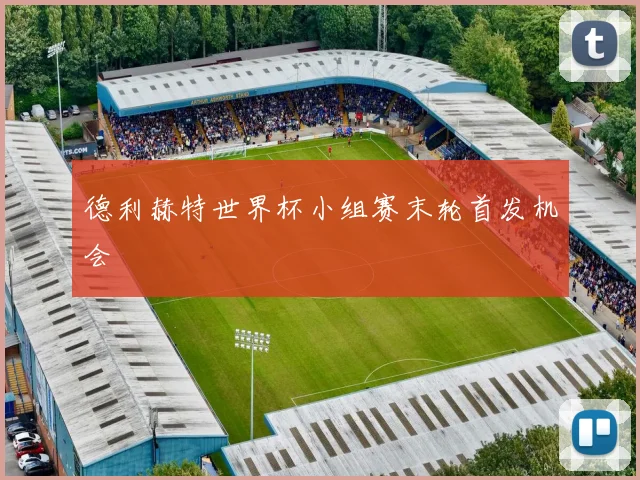 德利赫特世界杯小组赛末轮首发机会