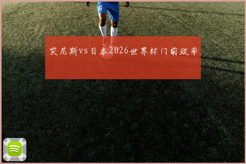 突尼斯vs日本2026世界杯门前效率
