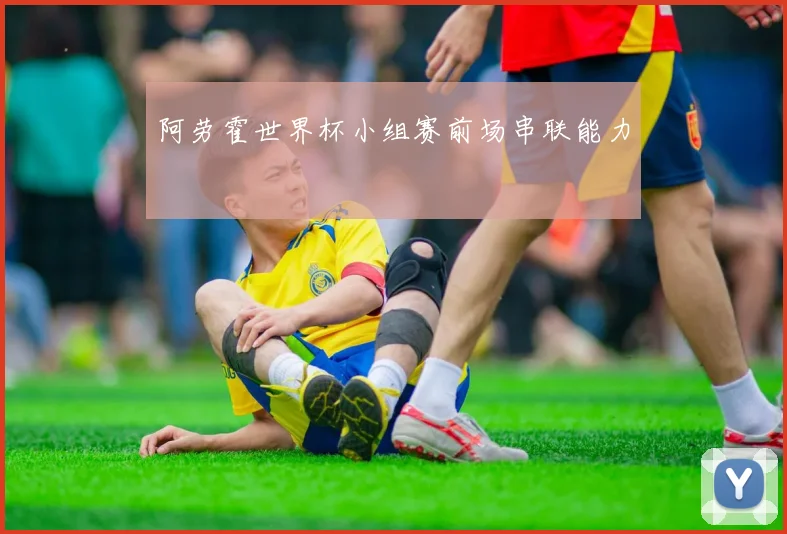 阿劳霍世界杯小组赛前场串联能力