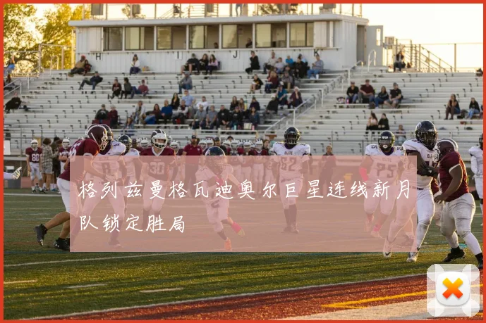 格列兹曼格瓦迪奥尔巨星连线新月队锁定胜局