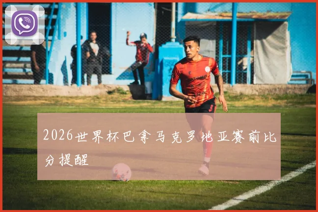 2026世界杯巴拿马克罗地亚赛前比分提醒