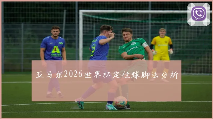 亚马尔2026世界杯定位球脚法分析