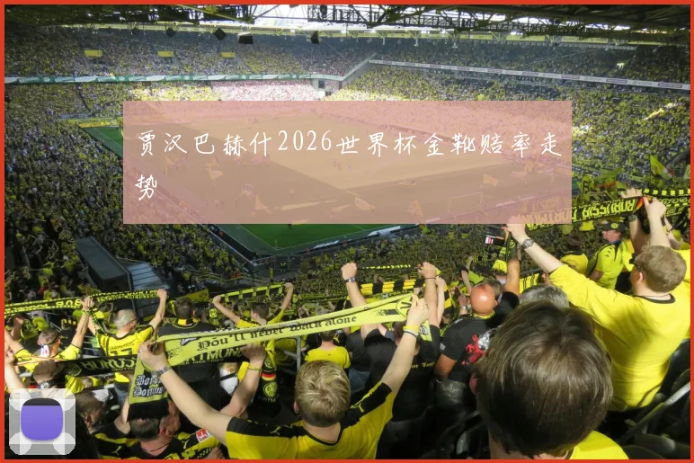 贾汉巴赫什2026世界杯金靴赔率走势