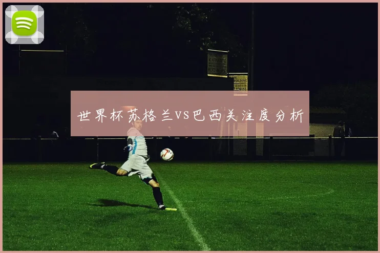 世界杯苏格兰vs巴西关注度分析