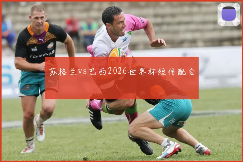 苏格兰vs巴西2026世界杯短传配合